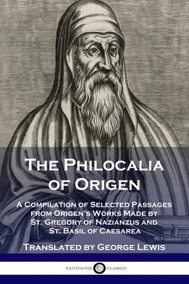 The Philocalia of Origen: A Compilation of Selected Passages from Origen's Works Made by St. Gregory of Nazianzus and St. Basil of Caesarea