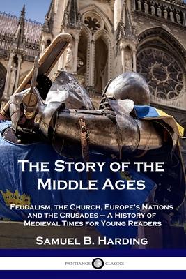 The Story of the Middle Ages: Feudalism, the Church, Europe's Nations and the Crusades - A History of Medieval Times for Young Readers