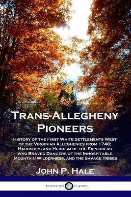 Trans-Allegheny Pioneers: History of the First White Settlements West of the Virginian Alleghenies from 1748; Hardships and Heroism of the Explo