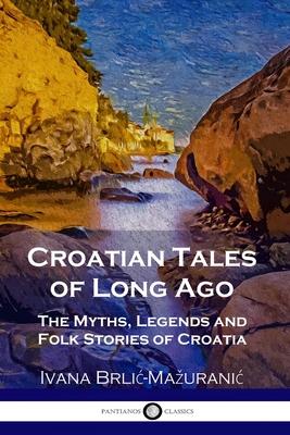 Croatian Tales of Long Ago: The Myths, Legends and Folk Stories of Croatia