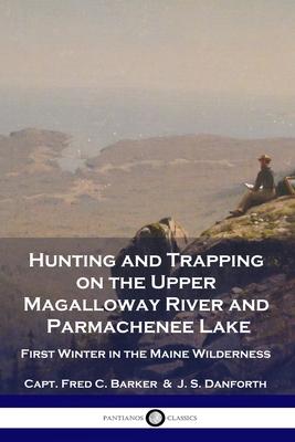 Hunting and Trapping on the Upper Magalloway River and Parmachenee Lake: First Winter in the Maine Wilderness