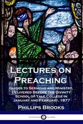 Lectures on Preaching: Guides to Sermons and Ministry, Delivered Before the Divinity School of Yale College in January and February, 1877 Subscription