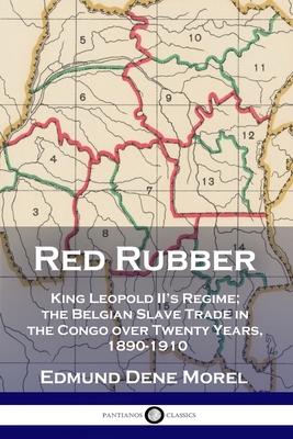 Red Rubber: King Leopold II's Regime; the Belgian Slave Trade in the Congo over Twenty Years, 1890-1910