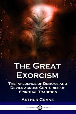 The Great Exorcism: The Influence of Demons and Devils across Centuries of Spiritual Tradition