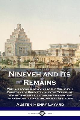 Nineveh and Its Remains: With an account of a visit to the Chaldan Christians of Kurdistan, and the Yezidis, or devil-worshippers; and an enqu