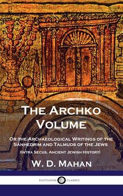 Archko Volume: Or the Archaeological Writings of the Sanhedrim and Talmuds of the Jews (Intra Secus, Ancient Jewish History)