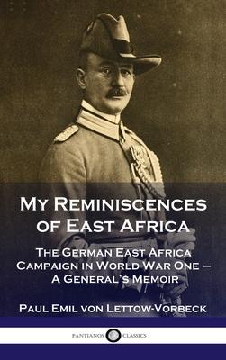 My Reminiscences of East Africa: The German East Africa Campaign in World War One - A General's Memoir