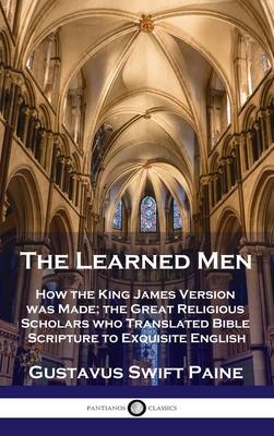 Learned Men: How the King James Version was Made; the Great Religious Scholars who Translated Bible Scripture to Exquisite English