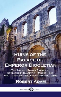 Ruins of the Palace of Emperor Diocletian: The Ancient Roman Palace at Spalatro in Dalmatia - Modern-day Split, Croatia - Illustrated in the 1760s