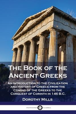 The Book of the Ancient Greeks: An Introduction to the Civilization and History of Greece from the Coming of the Greeks to the Conquest of Corinth in