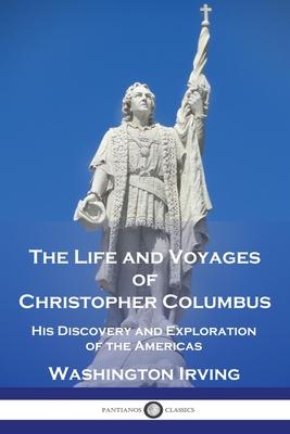 The Life and Voyages of Christopher Columbus: His Discovery and Exploration of the Americas