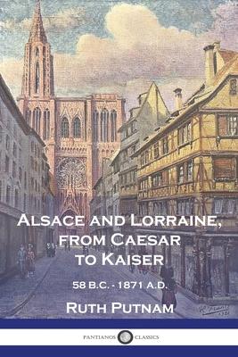 Alsace and Lorraine, from Caesar to Kaiser: 58 B.C. - 1871 A.D.