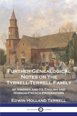 Further Genealogical Notes on the Tyrrell-Terrell Family: of Virginia and Its English and Norman-French Progenitors