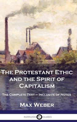 The Protestant Ethic and the Spirit of Capitalism: The Complete Text - Inclusive of Notes