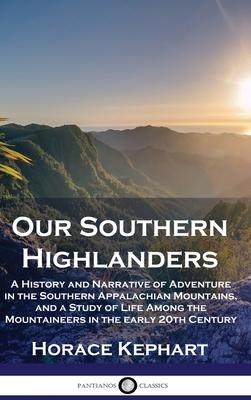 Our Southern Highlanders: A History and Narrative of Adventure in the Southern Appalachian Mountains, and a Study of Life Among the Mountaineers