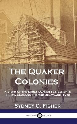 The Quaker Colonies: History of the Early Quaker Settlements in New England and the Delaware River