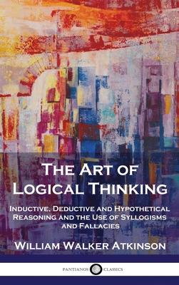 The Art of Logical Thinking: Inductive, Deductive and Hypothetical Reasoning and the Use of Syllogisms and Fallacies Subscription