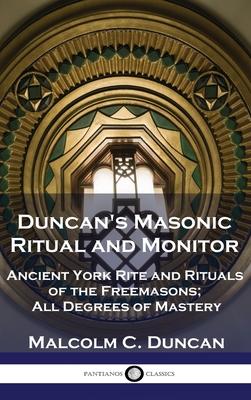 Duncan's Masonic Ritual and Monitor: Ancient York Rite and Rituals of the Freemasons; All Degrees of Mastery