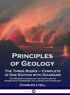 Principles of Geology: The Three Books - Complete in One Edition with Diagrams; The Modern Changes of the Earth and Its Inhabitants Considere