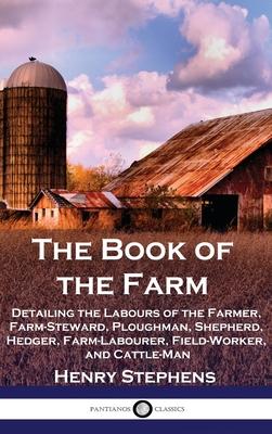 The Book of the Farm: Detailing the Labours of the Farmer, Farm-Steward, Ploughman, Shepherd, Hedger, Farm-Labourer, Field-Worker, and Cattl