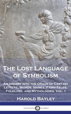 The Lost Language of Symbolism: An Inquiry into the Origin of Certain Letters, Words, Names, Fairy-Tales, Folklore, and Mythologies, Vol. 1