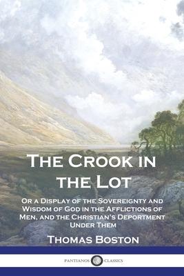 The Crook in the Lot: Or a Display of the Sovereignty and Wisdom of God in the Afflictions of Men, and the Christian's Deportment Under Them