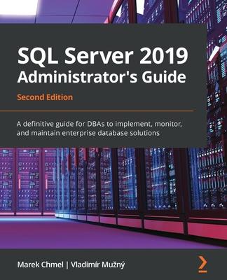 SQL Server 2019 Administrator's Guide, Second Edition: A definitive guide for DBAs to implement, monitor, and maintain enterprise database solutions