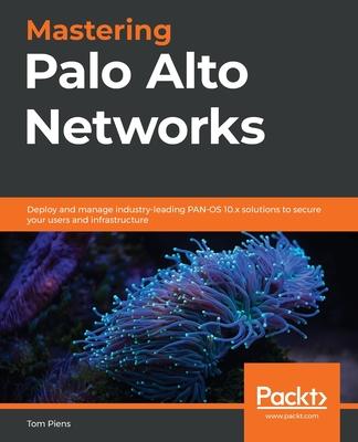 Mastering Palo Alto Networks: Deploy and manage industry-leading PAN-OS 10.x solutions to secure your users and infrastructure