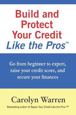 Build and Protect Your Credit Like the Pros: Go from beginner to expert, raise your credit score, and secure your finances