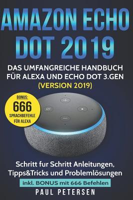 Amazon Echo Dot 2019: Das umfangreiche Handbuch fr Alexa und Echo Dot 3.Gen. (Version 2019) - Schritt fr Schritt Anleitungen, Tipps&Tricks