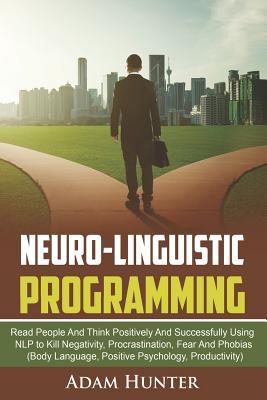 Neuro-Linguistic Programming: Read People And Think Positively And Successfully Using NLP to Kill Negativity, Procrastination, Fear And Phobias (Bod