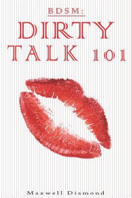 Bdsm: Dirty Talk 101: A Beginners Guide to Sexy, Naughty & Hot Dirty Talking to Help Spice Up Your Love Life