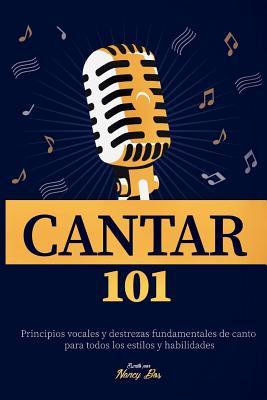 Cantar 101: Principios vocales y destrezas fundamentales de canto para todos los estilos y habilidades