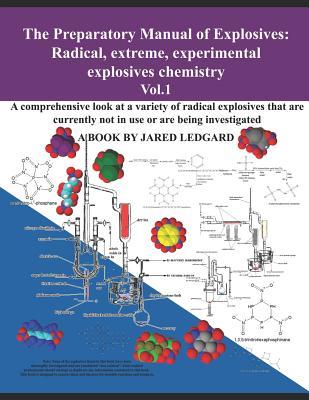 The Preparatory Manual of Explosives: Radical, Extreme, Experimental, Explosives Chemistry Vol.1: A comprehensive look at a variety of radical explosi