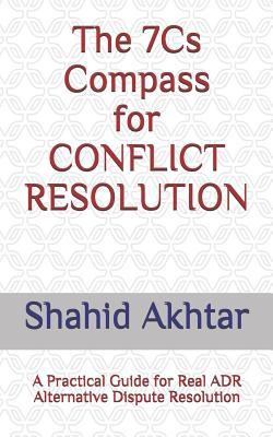 The 7cs Compass for Conflict Resolution: A Practical Guide for Real Adr Alternative Dispute Resolution