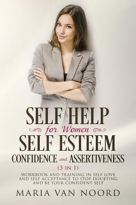 Self Help for Women: Self-Esteem, Confidence and Assertiveness (3 in 1): Workbook and Training in Self-Love and Self-Acceptance to Stop Dou