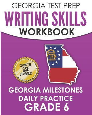 GEORGIA TEST PREP Writing Skills Workbook Georgia Milestones Daily Practice Grade 6: Preparation for the Georgia Milestones English Language Arts Test