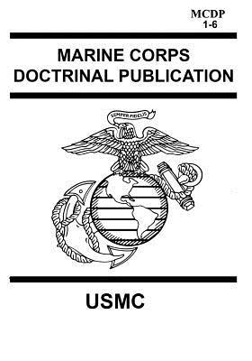 Marine Corps Doctrinal Publication MCDP 1-6: Contains MCDP 1 WARFIGHTING, MCDP 2 INTELLIGENCE, MCDP 3 EXPEDITIONARY, OPERATIONS MCDP 4 LOGISTICS, MCDP