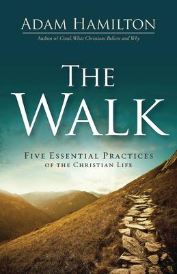 The Walk: Five Essential Practices of the Christian Life