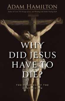 Why Did Jesus Have to Die?: The Meaning of the Crucifixion