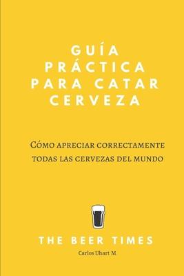 Gua Prctica Para Catar Cerveza: Cmo Apreciar Correctamente Todas las Cervezas del Mundo