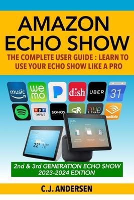 Amazon Echo Show - The Complete User Guide: Learn to Use Your Echo Show Like A Pro