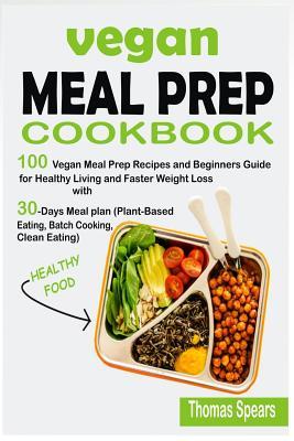 Vegan Meal Prep Cookbook: 100 Vegan Meal Prep Recipes and Beginners Guide for Healthy Living and Faster Weight Loss with 30-Days Meal Plan (Plan