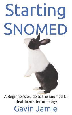 Starting Snomed: A Beginner's Guide to the Snomed CT Healthcare Terminology