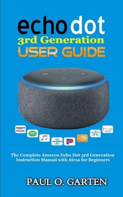 Echo Dot 3rd Generation User Guide: The Complete Amazon Echo 3rd Generation Instruction Manual with Alexa for Beginners