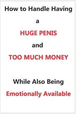 How To Handle Having a Huge Penis And Too Much Money While Also Being Emotionally Available