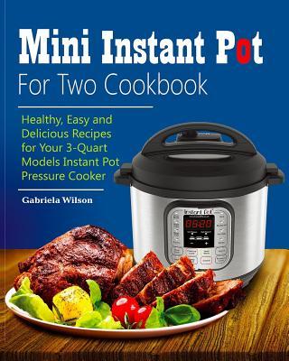 Mini Instant Pot For Two Cookbook: Healthy, Easy and Delicious Recipes for Instant Pot Duo Mini 3 Qt 7-in-1 Multi- Use Programmable Pressure Cooker