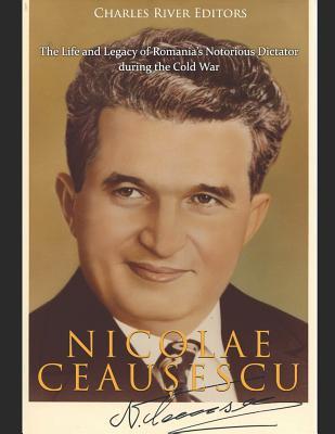 Nicolae Ceau&#537;escu: The Life and Legacy of Romania's Notorious Dictator during the Cold War