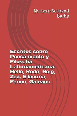 Escritos sobre Pensamiento y Filosofa Latinoamericana: Bello, Rod, Roig, Zea, Ellacura, Fanon, Galeano