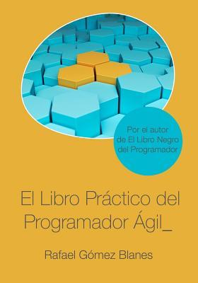 El Libro Prctico del Programador gil: Un enfoque integral y prctico para el desarrollo de software mediante las mejores prcticas de cdigo limpio,